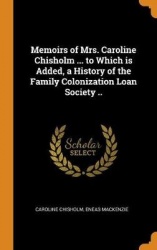 Memoirs of Mrs. Caroline Chisholm ... to Which is Added, a History of the Family Colonization Loan Society ..