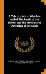 A Tale of a tub to Which is Added The Battle of the Books, and the Mechanical Operation of the Spirit