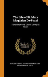 The Life of St. Mary Magdalen De-Pazzi - Florentine Noble, Sacred Carmelite Virgin