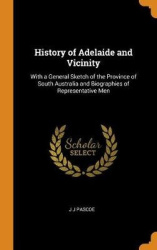 History of Adelaide and Vicinity: With a General Sketch of the Province of South Australia and Biographies of Representative Men