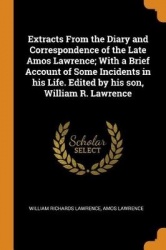 Extracts From the Diary and Correspondence of the Late Amos Lawrence; With a Brief Account of Some Incidents in his Life. Edited