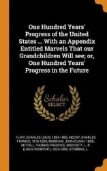 One Hundred Years'Progress of the United States ... With an Appendix Entitled Marvels That our Grandchildren Will see; or, One H