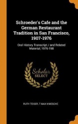Schroeder's Cafe and the German Restaurant Tradition in San Francisco, 1907-1976: Oral History Transcript / and Related Material