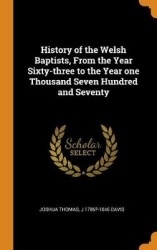 History of the Welsh Baptists, From the Year Sixty-three to the Year one Thousand Seven Hundred and Seventy
