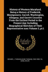 History of Western Maryland. Being a History of Frederick, Montgomery, Carroll, Washington, Allegany, and Garrett Counties from 