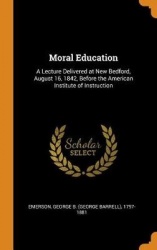 Moral Education: A Lecture Delivered at New Bedford, August 16, 1842, Before the American Institute of Instruction