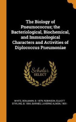 The Biology of Pneumococcus; the Bacteriological, Biochemical, and Immunological Characters and Activities of Diplococcus Pneumo