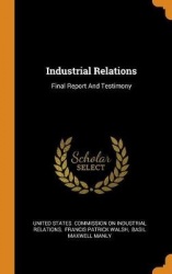 Industrial Relations - Final Report and Testimony