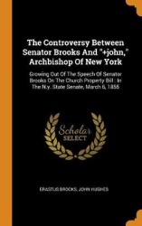 The Controversy Between Senator Brooks And +john, Archbishop Of New York: Growing Out Of The Speech Of Senator Brooks On The Chu