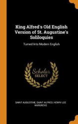 King Alfred's Old English Version of St. Augustine's Soliloquies - Turned Into Modern English