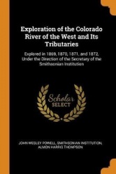 Exploration of the Colorado River of the West and Its Tributaries: Explored in 1869, 1870, 1871, and 1872, Under the Direction o