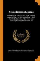 Arabic Reading Lessons: Consisting of Easy Extracts from the Best Authors, Together with a Vocabulary of All the Words Occurring