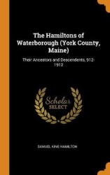 The Hamiltons of Waterborough (York County, Maine): Their Ancestors and Descendents, 912-1912