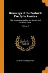 Genealogy of the Bostwick Family in America - The Descendants of Arthur Bostwick of Stratford, Conn.; Volume 2