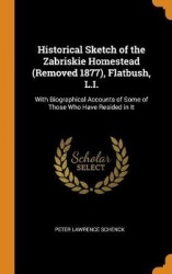 Historical Sketch of the Zabriskie Homestead (Removed 1877), Flatbush, L.I.: With Biographical Accounts of Some of Those Who Hav