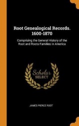 Root Genealogical Records. 1600-1870 - Comprising the General History of the Root and Roots Families in America