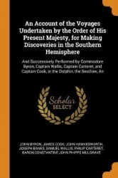 An Account of the Voyages Undertaken by the Order of His Present Majesty, for Making Discoveries in the Southern Hemisphere: And