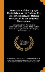 An Account of the Voyages Undertaken by the Order of His Present Majesty, for Making Discoveries in the Southern Hemisphere - An