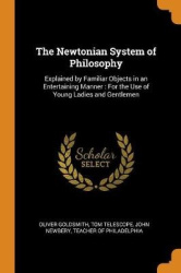 The Newtonian System of Philosophy: Explained by Familiar Objects in an Entertaining Manner: For the Use of Young Ladies and Gen
