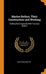 Marine Boilers, Their Construction and Working: Dealing More Especially With Tubulous Boilers
