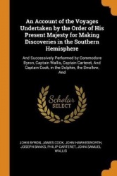 An Account of the Voyages Undertaken by the Order of His Present Majesty for Making Discoveries in the Southern Hemisphere: And 
