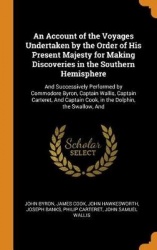 An Account of the Voyages Undertaken by the Order of His Present Majesty for Making Discoveries in the Southern Hemisphere - And