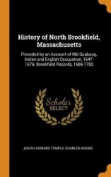 History of North Brookfield, Massachusetts - Preceded by an Account of Old Quabaug, Indian and English Occupation, 1647-1676; Br
