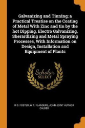 Galvanizing and Tinning; A Practical Treatise on the Coating of Metal with Zinc and Tin by the Hot Dipping, Electro Galvanizing,