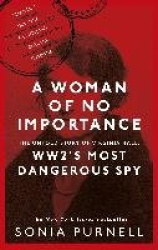 A Woman of No Importance - The Untold Story of Virginia Hall, WWII's Most Dangerous Spy - 'Reads like a thriller' (Ben Macintyre