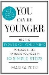 You Can Be Younger - Use the power of your mind to look and feel 10 years younger in 10 simple steps