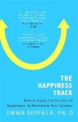 The Happiness Track - How to Apply the Science of Happiness to Accelerate Your Success