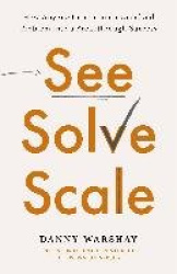 See, Solve, Scale - How Anyone Can Turn an Unsolved Problem into a Breakthrough Success