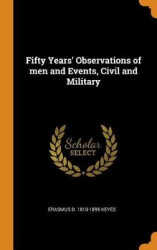 Fifty Years' Observations of Men and Events, Civil and Military