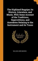 The Highland Bagpipe; Its History, Literature, and Music, with Some Account of the Traditions, Superstitions, and Anecdotes Rela