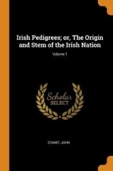 Irish Pedigrees; Or, the Origin and Stem of the Irish Nation; Volume 1