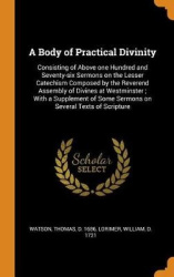 A Body of Practical Divinity - Consisting of Above One Hundred and Seventy-Six Sermons on the Lesser Catechism Composed by the R