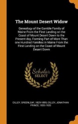 The Mount Desert Widow - Genealogy of the Gamble Family of Maine from the First Landing on the Coast of Mount Desert Down to the