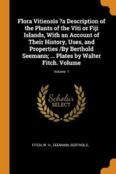 Flora Vitiensis ?a Description of the Plants of the Viti or Fiji Islands, with an Account of Their History, Uses, and Properties
