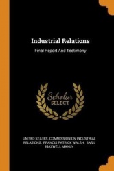 Industrial Relations - Final Report and Testimony