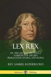 Lex Rex - Or, The Law and The Prince: A Dispute for The Just Prerogative of King and People