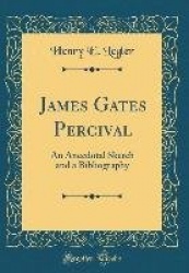 James Gates Percival: An Anecdotal Sketch and a Bibliography (Classic Reprint)