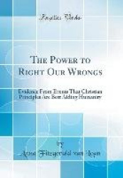 The Power to Right Our Wrongs: Evidence from Events That Christian Principles Are Best Aiding Humanity (Classic Reprint)