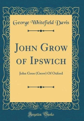 John Grow of Ipswich: John Groo (Grow) Of Oxford (Classic Reprint)