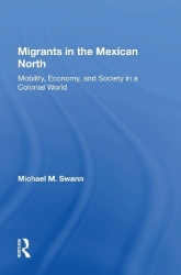 Migrants In The Mexican North - Mobility, Economy And Society In A Colonial World
