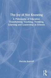 The Joy of Not Knowing - A Philosophy of Education Transforming Teaching, Thinking, Learning and Leadership in Schools