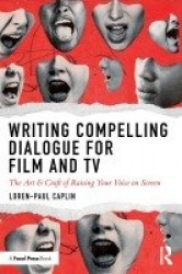 Writing Compelling Dialogue for Film and TV - The Art & Craft of Raising Your Voice on Screen
