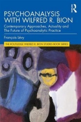 Psychoanalysis with Wilfred R. Bion - Contemporary Approaches, Actuality and The Future of Psychoanalytic Practice