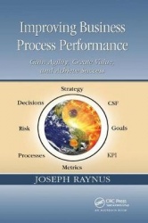 Improving Business Process Performance - Gain Agility, Create Value, and Achieve Success