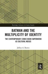 Batman and the Multiplicity of Identity - The Contemporary Comic Book Superhero as Cultural Nexus