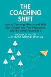The Coaching Shift - How A Coaching Mindset and Skills Can Change You, Your Interactions, and the World Around You